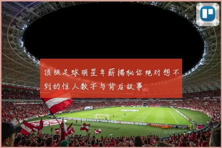 顶级足球明星年薪揭秘你绝对想不到的惊人数字与背后故事