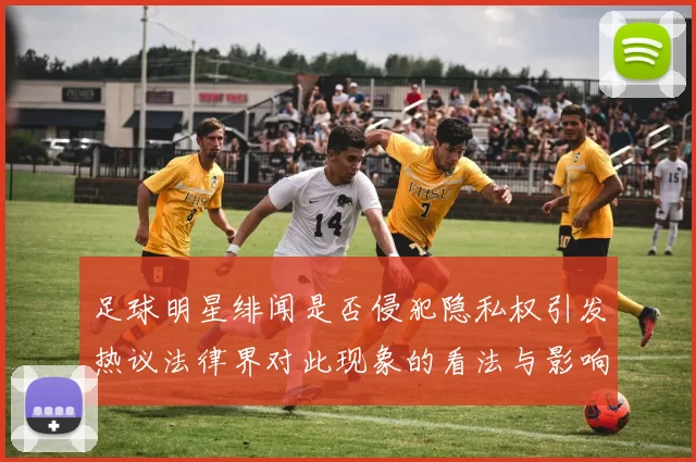 足球明星绯闻是否侵犯隐私权引发热议法律界对此现象的看法与影响分析