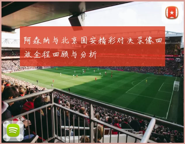 阿森纳与北京国安精彩对决录像回放全程回顾与分析