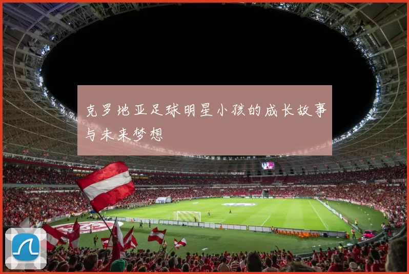 克罗地亚足球明星小孩的成长故事与未来梦想