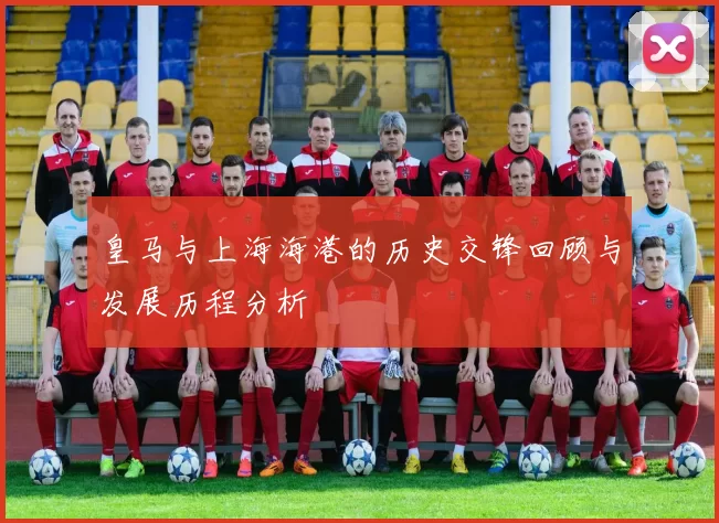 皇马与上海海港的历史交锋回顾与发展历程分析