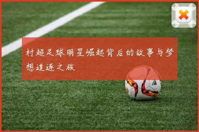 村超足球明星崛起背后的故事与梦想追逐之旅