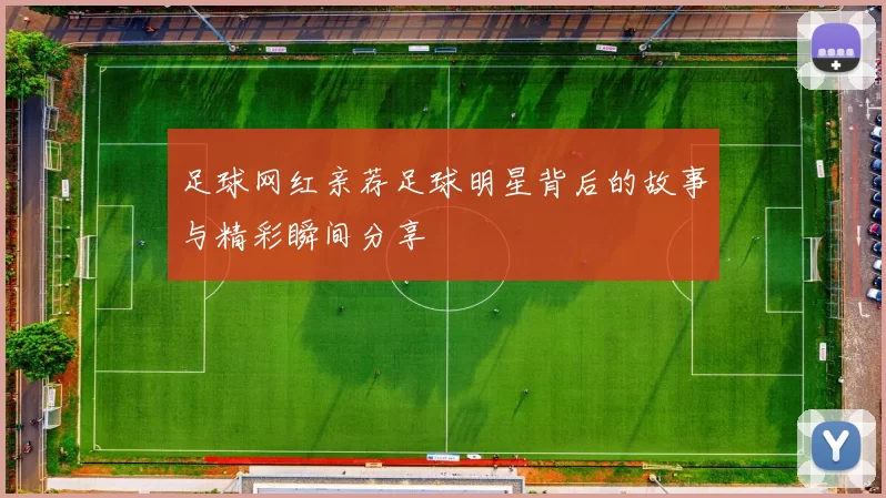 足球网红亲荐足球明星背后的故事与精彩瞬间分享