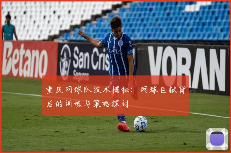 重庆网球队技术揭秘：网球巨献背后的训练与策略探讨