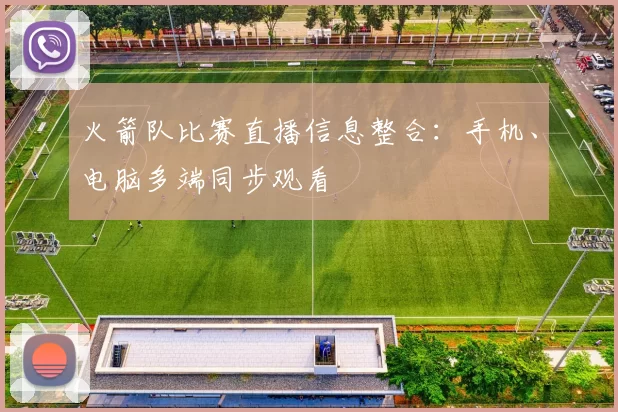火箭队比赛直播信息整合：手机、电脑多端同步观看