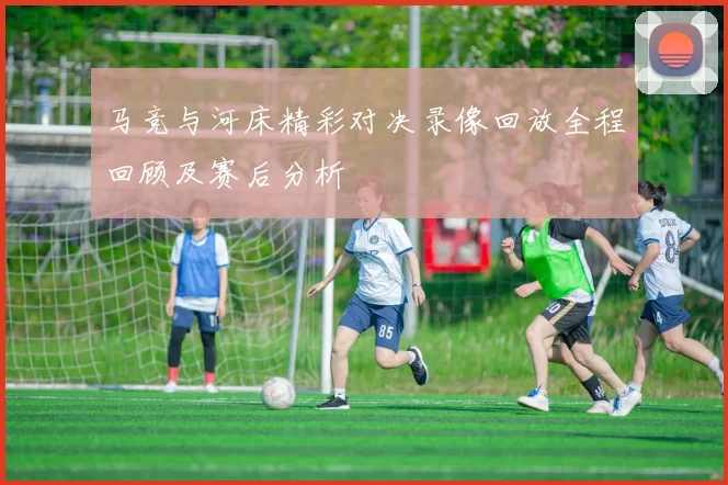 马竞与河床精彩对决录像回放全程回顾及赛后分析