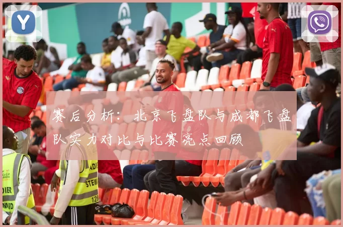 赛后分析：北京飞盘队与成都飞盘队实力对比与比赛亮点回顾