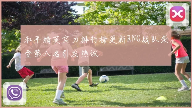 和平精英实力排行榜更新RNG战队荣登第八名引发热议