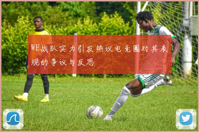 WE战队实力引发热议电竞圈对其表现的争议与反思