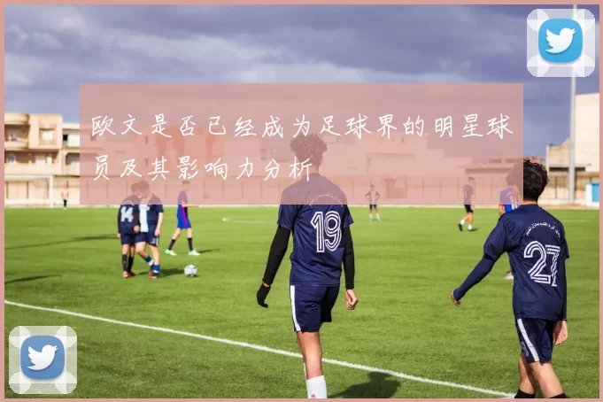 欧文是否已经成为足球界的明星球员及其影响力分析