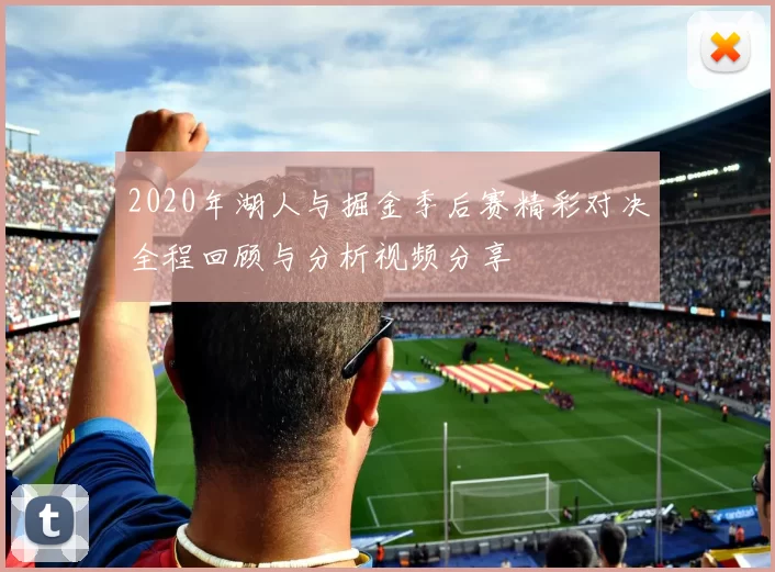 2020年湖人与掘金季后赛精彩对决全程回顾与分析视频分享