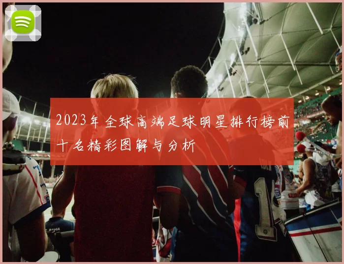 2023年全球高端足球明星排行榜前十名精彩图解与分析