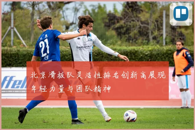 北京滑板队灵活性排名创新高展现年轻力量与团队精神