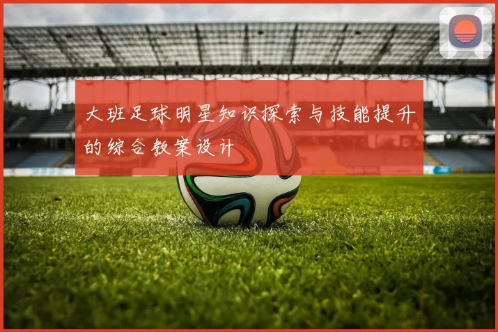大班足球明星知识探索与技能提升的综合教案设计