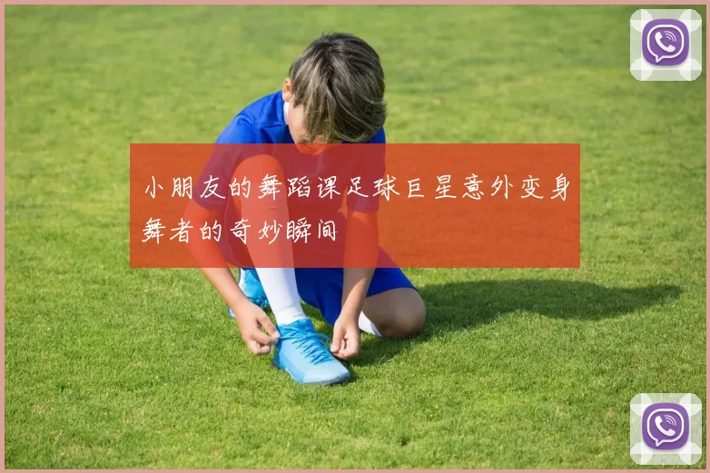 小朋友的舞蹈课足球巨星意外变身舞者的奇妙瞬间