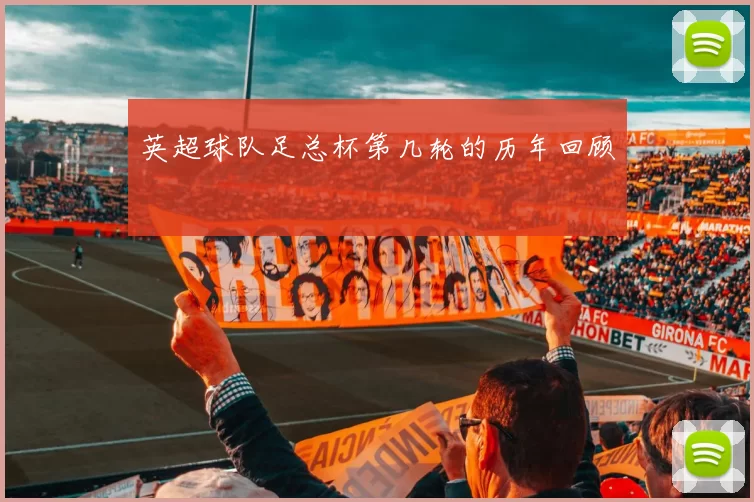 英超球队足总杯第几轮的历年回顾