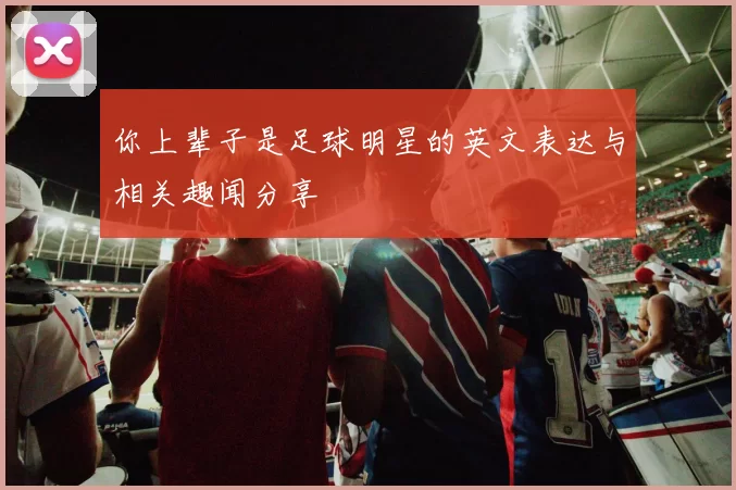 你上辈子是足球明星的英文表达与相关趣闻分享