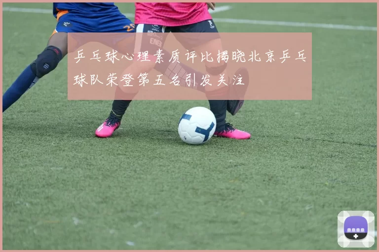 乒乓球心理素质评比揭晓北京乒乓球队荣登第五名引发关注