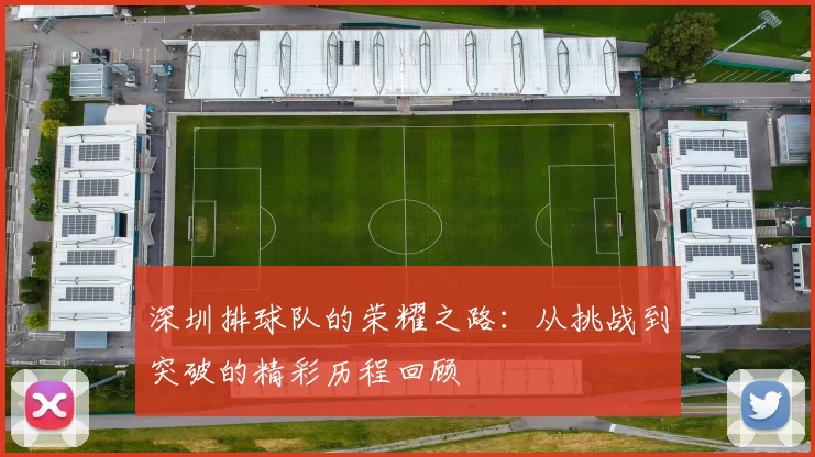 深圳排球队的荣耀之路：从挑战到突破的精彩历程回顾