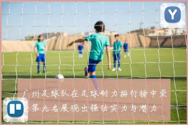 广州足球队在足球耐力排行榜中荣登第九名展现出强劲实力与潜力