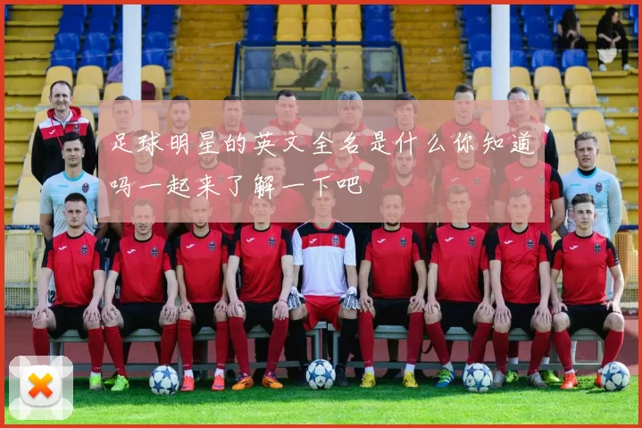 足球明星的英文全名是什么你知道吗一起来了解一下吧