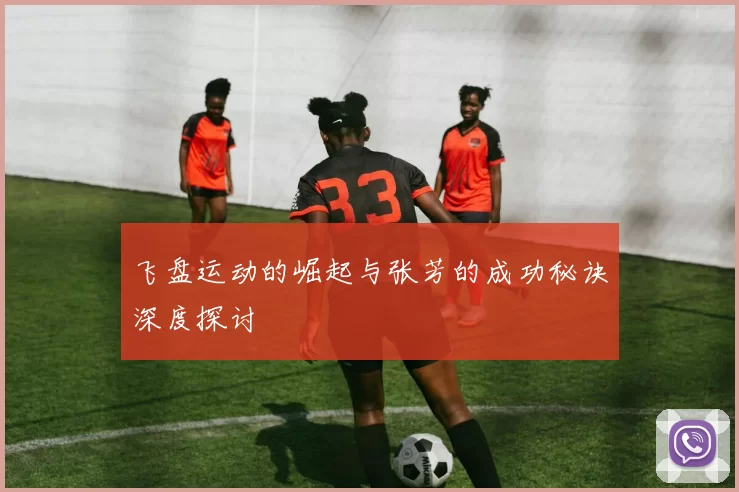 飞盘运动的崛起与张芳的成功秘诀深度探讨