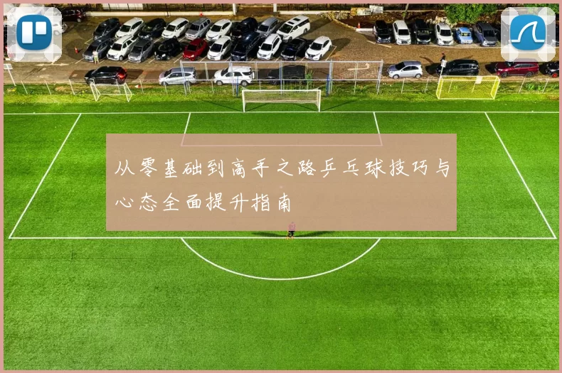 从零基础到高手之路乒乓球技巧与心态全面提升指南
