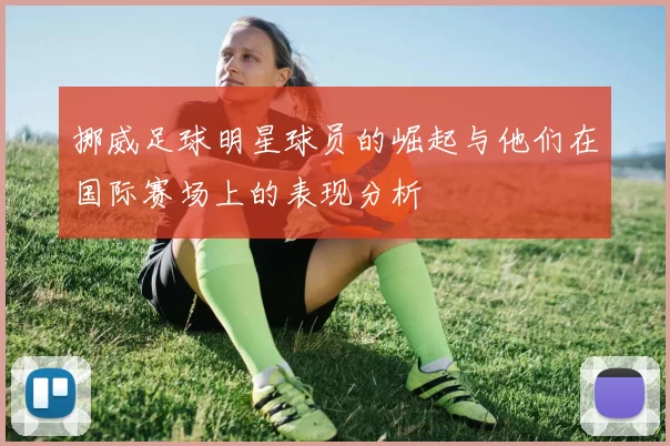 挪威足球明星球员的崛起与他们在国际赛场上的表现分析
