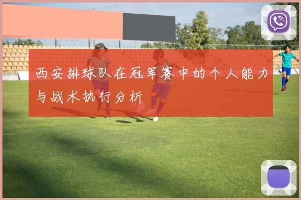 西安排球队在冠军赛中的个人能力与战术执行分析