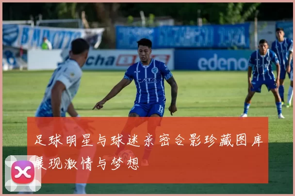 足球明星与球迷亲密合影珍藏图库展现激情与梦想