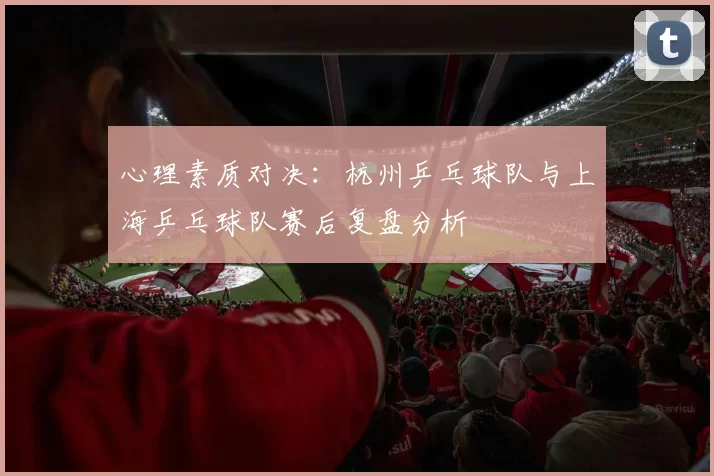 心理素质对决：杭州乒乓球队与上海乒乓球队赛后复盘分析