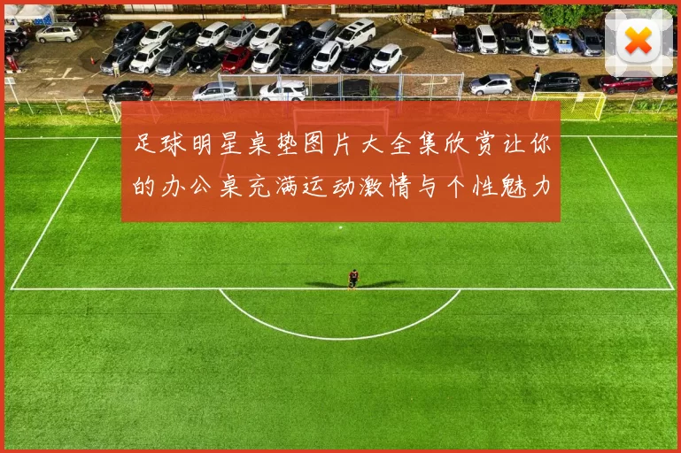 足球明星桌垫图片大全集欣赏让你的办公桌充满运动激情与个性魅力