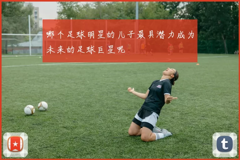 哪个足球明星的儿子最具潜力成为未来的足球巨星呢