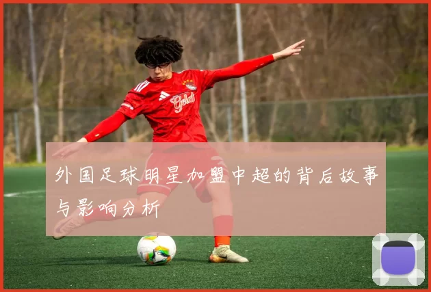 外国足球明星加盟中超的背后故事与影响分析