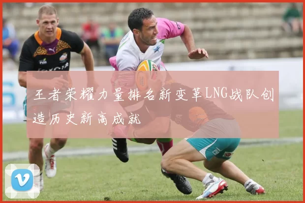王者荣耀力量排名新变革LNG战队创造历史新高成就