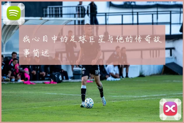 我心目中的足球巨星与他的传奇故事简述