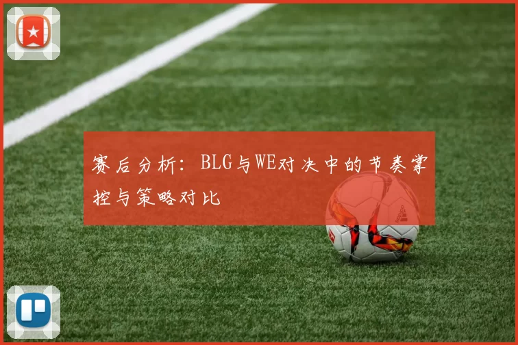 赛后分析：BLG与WE对决中的节奏掌控与策略对比