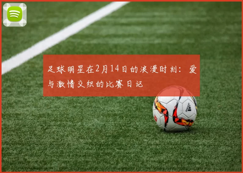 足球明星在2月14日的浪漫时刻：爱与激情交织的比赛日记