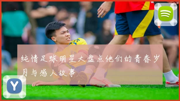 纯情足球明星大盘点他们的青春岁月与感人故事