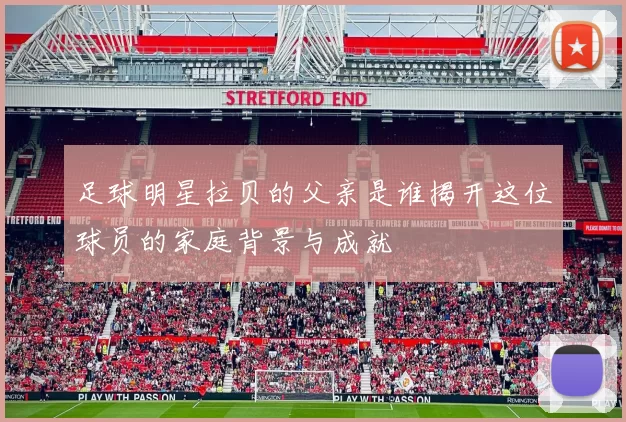 足球明星拉贝的父亲是谁揭开这位球员的家庭背景与成就
