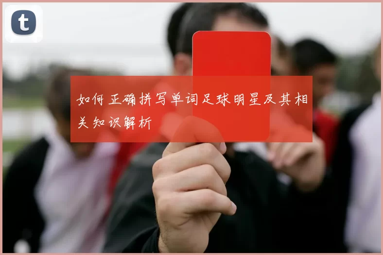 如何正确拼写单词足球明星及其相关知识解析