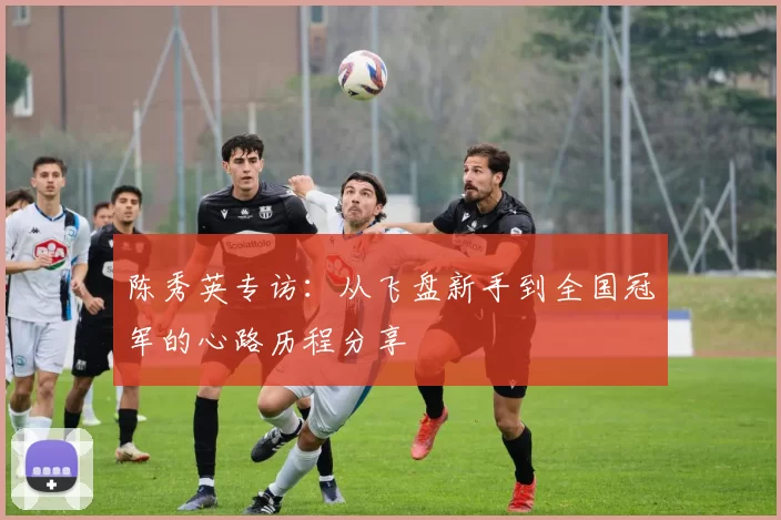 陈秀英专访：从飞盘新手到全国冠军的心路历程分享