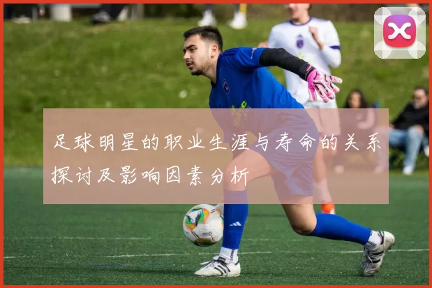 足球明星的职业生涯与寿命的关系探讨及影响因素分析