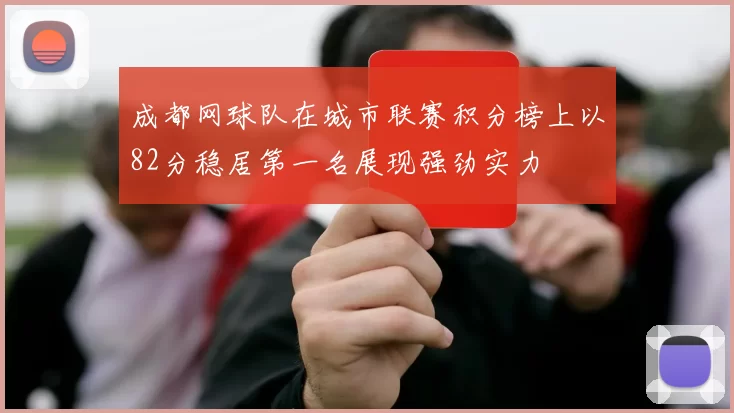 成都网球队在城市联赛积分榜上以82分稳居第一名展现强劲实力