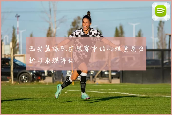 西安篮球队在联赛中的心理素质分析与表现评估