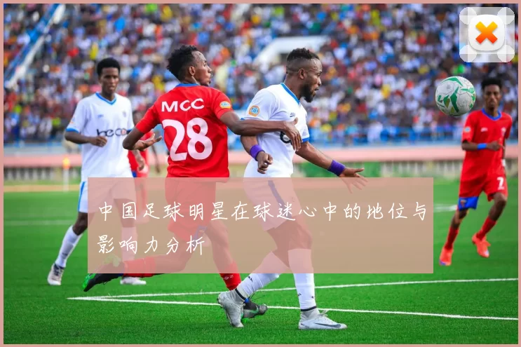 中国足球明星在球迷心中的地位与影响力分析