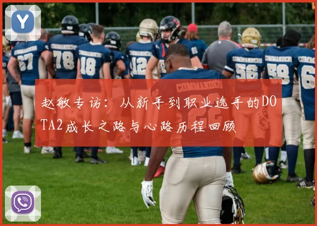赵敏专访：从新手到职业选手的DOTA2成长之路与心路历程回顾