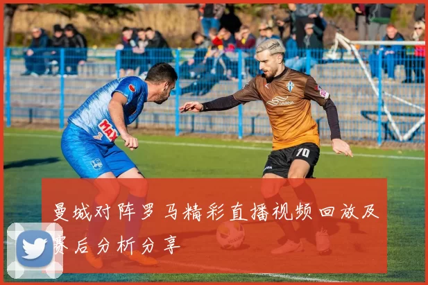 曼城对阵罗马精彩直播视频回放及赛后分析分享