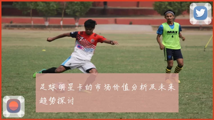 足球明星卡的市场价值分析及未来趋势探讨