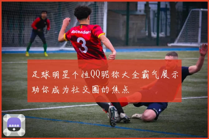 足球明星个性QQ昵称大全霸气展示助你成为社交圈的焦点